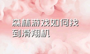 森林游戏如何找到滑翔机（森林游戏滑翔翼怎么切换滑翔状态）