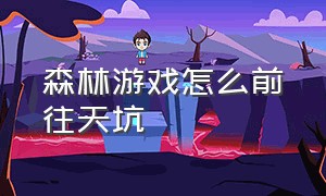 森林游戏怎么前往天坑（森林游戏怎么找天坑位置）