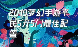 2019梦幻手游平民5开5门最佳配置
