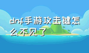 dnf手游攻击键怎么不见了