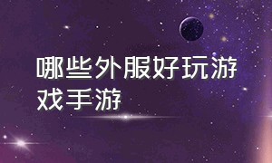 哪些外服好玩游戏手游（好玩的外服游戏手游排行榜）