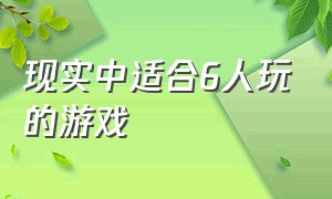 现实中适合6人玩的游戏（适合3个人玩的游戏现实中的）