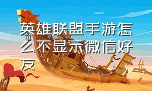 英雄联盟手游怎么不显示微信好友