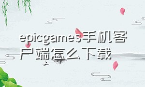 epicgames手机客户端怎么下载