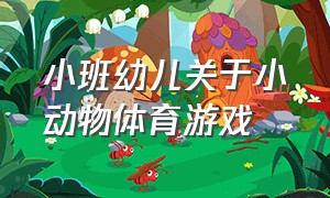 小班幼儿关于小动物体育游戏