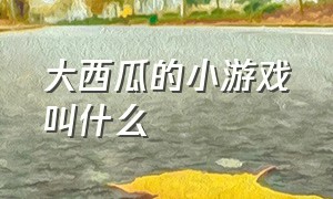 大西瓜的小游戏叫什么（合成大西瓜小游戏）