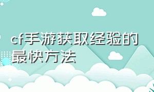 cf手游获取经验的最快方法