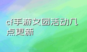 cf手游女团活动几点更新（cf手游最新活动女团价格表）