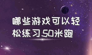 哪些游戏可以轻松练习50米跑