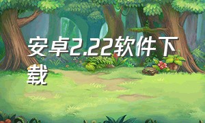 安卓2.22软件下载（v2.1.1安卓版）