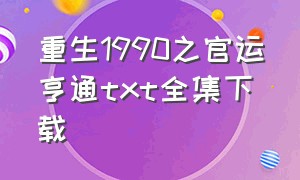 重生1990之官运亨通txt全集下载