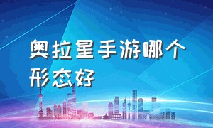 奥拉星手游哪个形态好