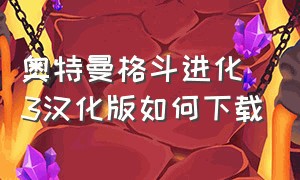 奥特曼格斗进化3汉化版如何下载