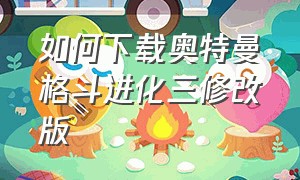 如何下载奥特曼格斗进化三修改版