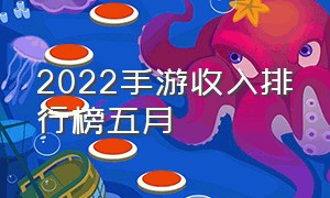 2022手游收入排行榜五月（2022国内手游收入排行榜）