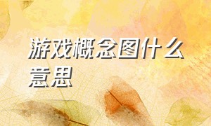 游戏概念图什么意思