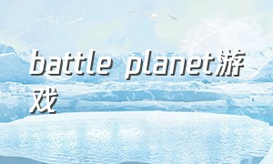 battle planet游戏（battleprime游戏下载）