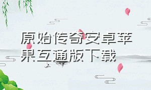 原始传奇安卓苹果互通版下载