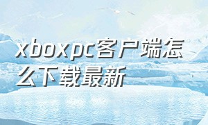 xboxpc客户端怎么下载最新