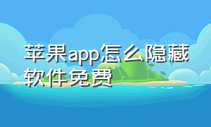 苹果app怎么隐藏软件免费（苹果免费隐藏app的软件有哪些）