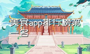 美食app排行榜第一名（美食app排行榜第一名）