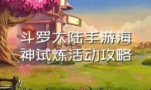 斗罗大陆手游海神试炼活动攻略