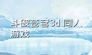 斗破苍穹3d 同人游戏