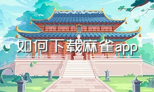 如何下载麻雀app（麻雀官方app在哪下载）