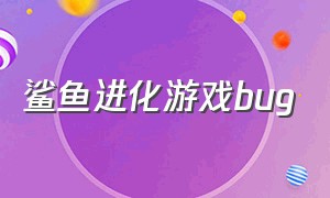 鲨鱼进化游戏bug（鲨鱼进化游戏免费下载）