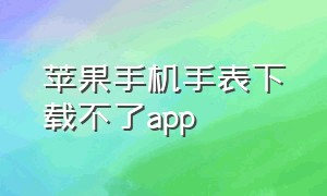 苹果手机手表下载不了app