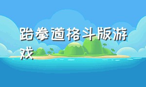 跆拳道格斗版游戏（跆拳道模拟器游戏大全）