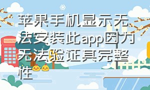 苹果手机显示无法安装此app因为无法验证其完整性（苹果无法安装此app无法验证完整性）