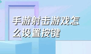 手游射击游戏怎么设置按键