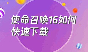 使命召唤16如何快速下载（使命召唤16最详细下载教程免费）