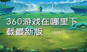 360游戏在哪里下载最新版