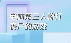 电脑第三人称打丧尸的游戏