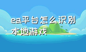 ea平台怎么识别本地游戏