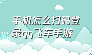 手机怎么扫码登录qq飞车手游