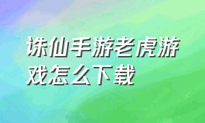 诛仙手游老虎游戏怎么下载