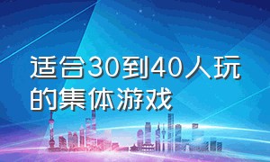 适合30到40人玩的集体游戏