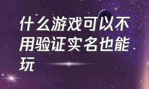 什么游戏可以不用验证实名也能玩