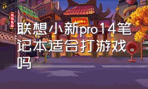 联想小新pro14笔记本适合打游戏吗