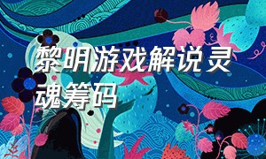 黎明游戏解说灵魂筹码