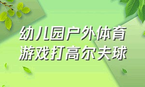 幼儿园户外体育游戏打高尔夫球