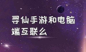 寻仙手游和电脑端互联么