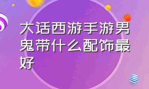 大话西游手游男鬼带什么配饰最好