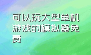 可以玩大型单机游戏的模拟器免费