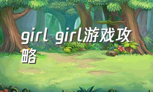 girl girl游戏攻略（girl rage游戏）