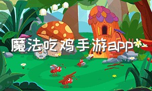 魔法吃鸡手游app