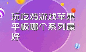 玩吃鸡游戏苹果平板哪个系列最好